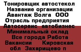 Тонировщик автостекол › Название организации ­ Авантаж-Волга, ООО › Отрасль предприятия ­ Автосервис, автобизнес › Минимальный оклад ­ 1 - Все города Работа » Вакансии   . Кировская обл.,Захарищево п.